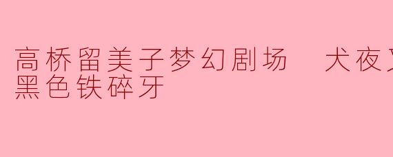 ### 高桥留美子梦幻剧场:犬夜叉特别篇《黑色铁碎牙》